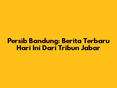 Persib Bandung: Berita Terbaru Hari Ini Dari Tribun Jabar