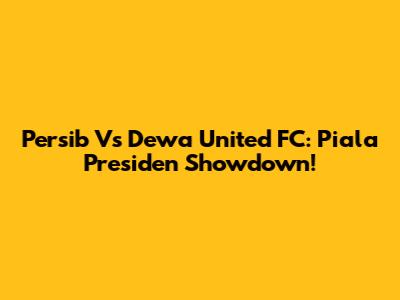 Persib Vs Dewa United FC: Piala Presiden Showdown!