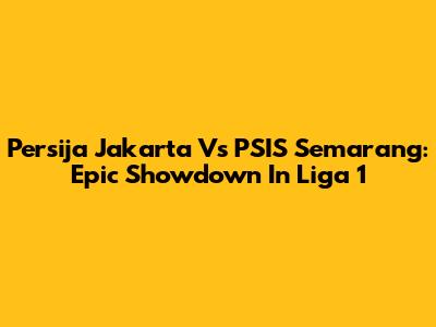 Persija Jakarta Vs PSIS Semarang: Epic Showdown In Liga 1