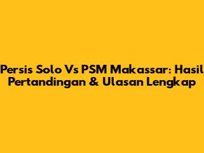 Persis Solo Vs PSM Makassar: Hasil Pertandingan & Ulasan Lengkap