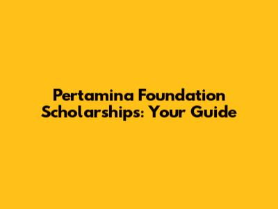 Pertamina Foundation Scholarships: Your Guide