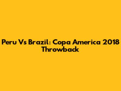 Peru Vs Brazil: Copa America 2018 Throwback