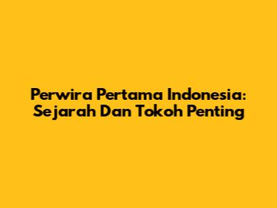 Perwira Pertama Indonesia: Sejarah Dan Tokoh Penting