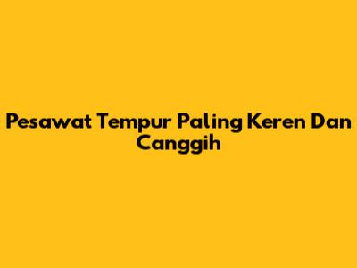 Pesawat Tempur Paling Keren Dan Canggih