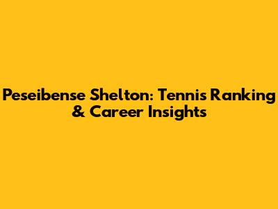 Peseibense Shelton: Tennis Ranking & Career Insights