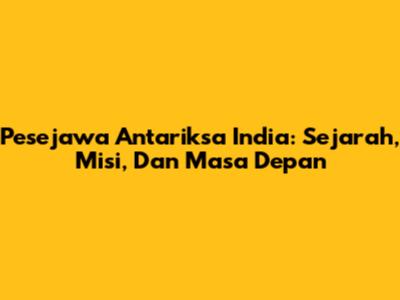 Pesejawa Antariksa India: Sejarah, Misi, Dan Masa Depan