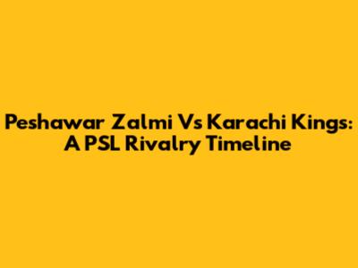 Peshawar Zalmi Vs Karachi Kings: A PSL Rivalry Timeline