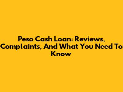 Peso Cash Loan: Reviews, Complaints, And What You Need To Know
