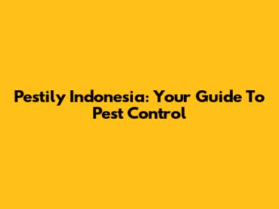 Pestily Indonesia: Your Guide To Pest Control