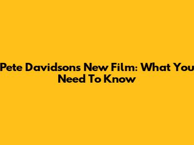 Pete Davidson's New Film: What You Need To Know