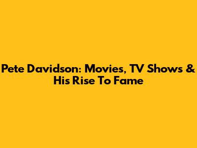 Pete Davidson: Movies, TV Shows & His Rise To Fame