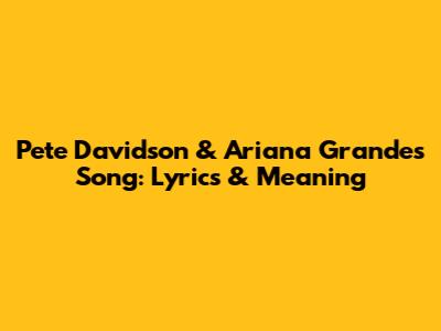 Pete Davidson & Ariana Grande's Song: Lyrics & Meaning
