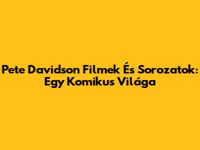 Pete Davidson Filmek És Sorozatok: Egy Komikus Világa