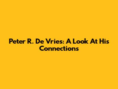 Peter R. De Vries: A Look At His Connections