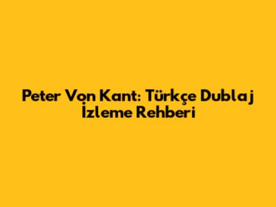 Peter Von Kant: Türkçe Dublaj İzleme Rehberi
