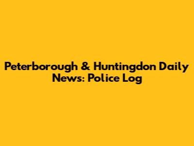 Peterborough & Huntingdon Daily News: Police Log