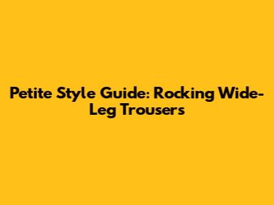 Petite Style Guide: Rocking Wide-Leg Trousers