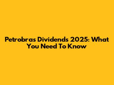 Petrobras Dividends 2025: What You Need To Know