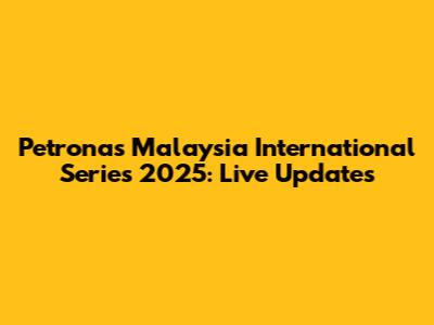 Petronas Malaysia International Series 2025: Live Updates