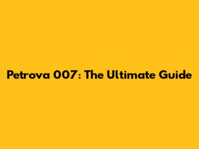 Petrova 007: The Ultimate Guide