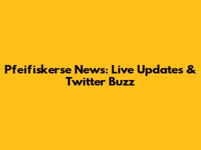 Pfeifiskerse News: Live Updates & Twitter Buzz