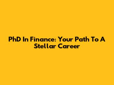 PhD In Finance: Your Path To A Stellar Career