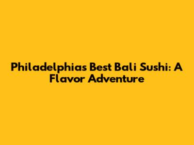 Philadelphia's Best Bali Sushi: A Flavor Adventure