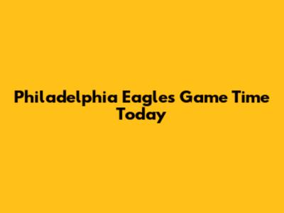 Philadelphia Eagles Game Time Today