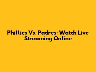 Phillies Vs. Padres: Watch Live Streaming Online