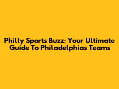 Philly Sports Buzz: Your Ultimate Guide To Philadelphia's Teams