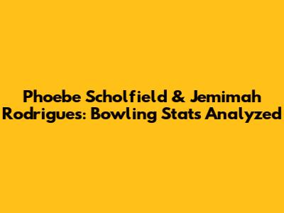 Phoebe Scholfield & Jemimah Rodrigues: Bowling Stats Analyzed