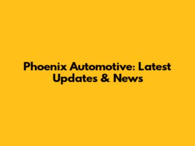 Phoenix Automotive: Latest Updates & News