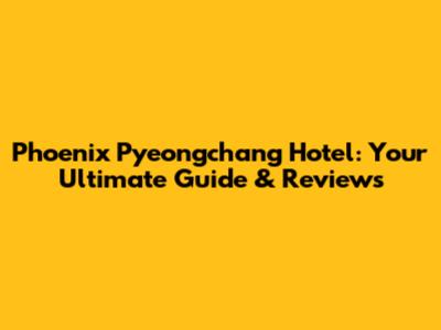 Phoenix Pyeongchang Hotel: Your Ultimate Guide & Reviews