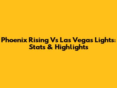 Phoenix Rising Vs Las Vegas Lights: Stats & Highlights