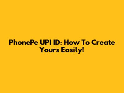 PhonePe UPI ID: How To Create Yours Easily!