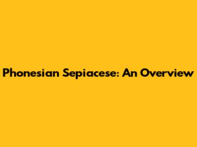 Phonesian Sepiacese: An Overview