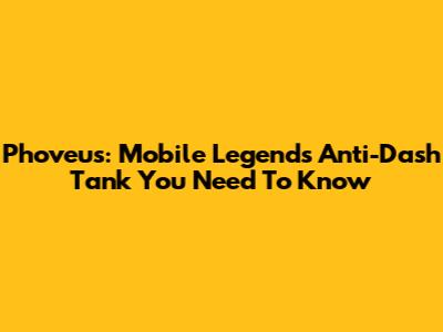 Phoveus: Mobile Legends' Anti-Dash Tank You Need To Know