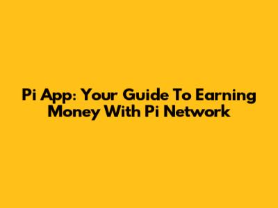 Pi App: Your Guide To Earning Money With Pi Network