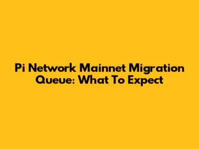 Pi Network Mainnet Migration Queue: What To Expect