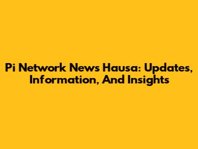 Pi Network News Hausa: Updates, Information, And Insights