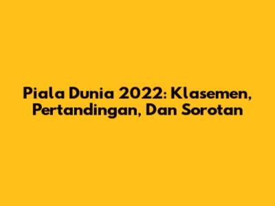 Piala Dunia 2022: Klasemen, Pertandingan, Dan Sorotan