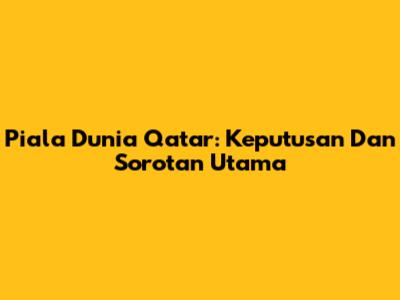 Piala Dunia Qatar: Keputusan Dan Sorotan Utama