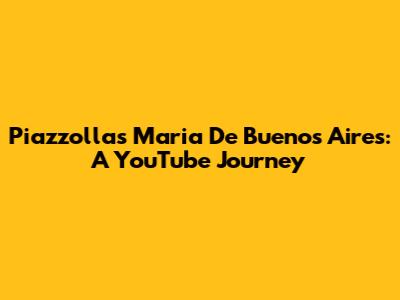 Piazzolla's Maria De Buenos Aires: A YouTube Journey