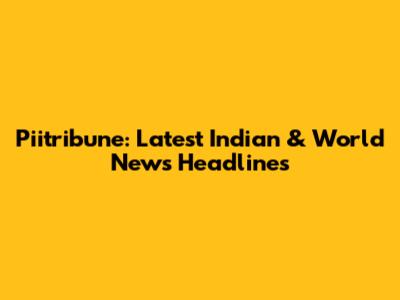 Piitribune: Latest Indian & World News Headlines