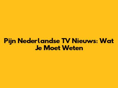 Pijn Nederlandse TV Nieuws: Wat Je Moet Weten