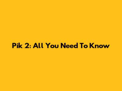 Pik 2: All You Need To Know