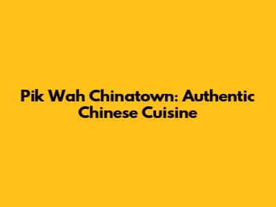Pik Wah Chinatown: Authentic Chinese Cuisine