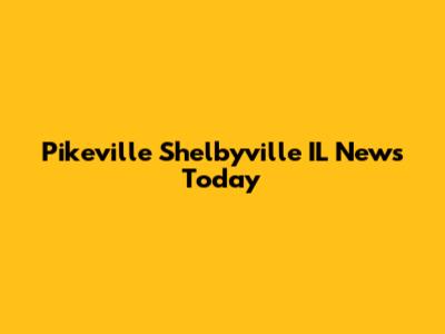 Pikeville Shelbyville IL News Today