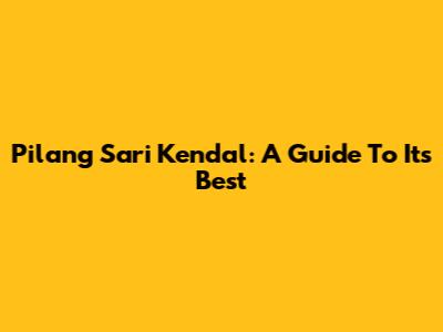 Pilang Sari Kendal: A Guide To Its Best