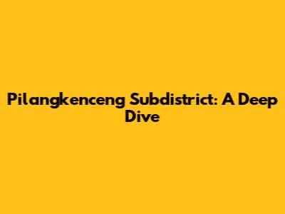 Pilangkenceng Subdistrict: A Deep Dive